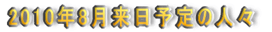 2010年8月来日予定の人々紹介